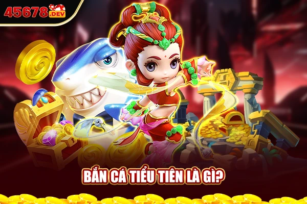 Bắn cá tiểu tiên là gì?