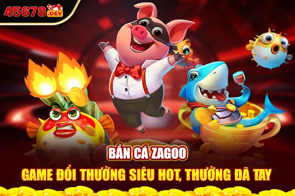 Bắn cá Zagoo - Game đổi thưởng siêu hot, thưởng đã tay