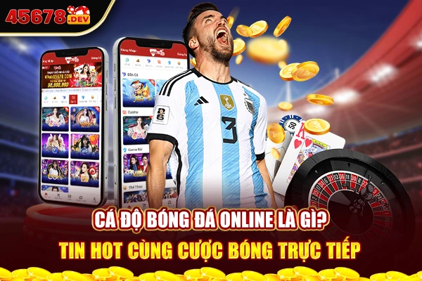 Cá độ bóng đá online là gì? Tin hot cùng cược bóng trực tiếp