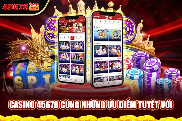 Casino 45678 cùng những ưu điểm tuyệt vời