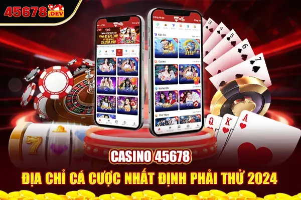 Casino 45678 - Địa Chỉ Cá Cược Nhất Định Phải Thử 2024