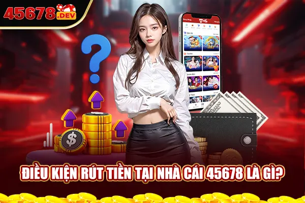 Điều kiện rút tiền tại nhà cái 45678 là gì?