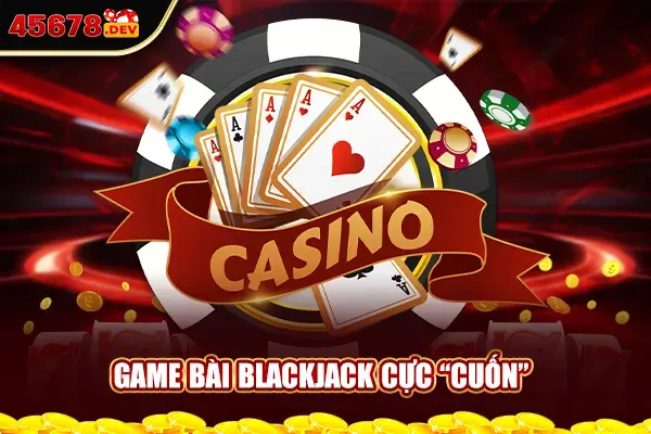 Game bài blackjack cực “cuốn”