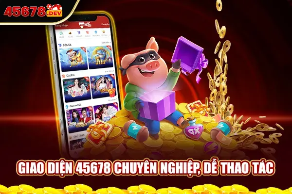 Giao diện 45678 chuyên nghiệp, dễ thao tác