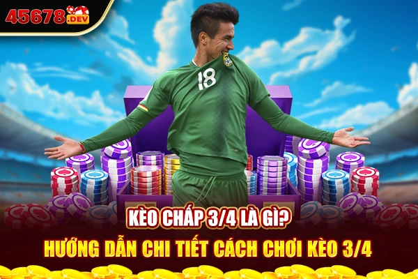 Kèo chấp 3/4 là gì? Hướng dẫn chi tiết cách chơi kèo 3/4