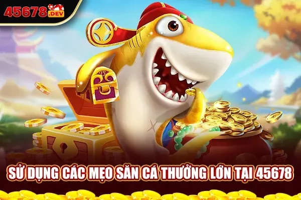 Sử dụng các mẹo săn cá thưởng lớn tại 45678