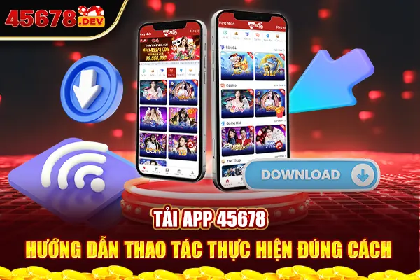 Tải App 45678 - Hướng Dẫn Thao Tác Thực Hiện Đúng Cách