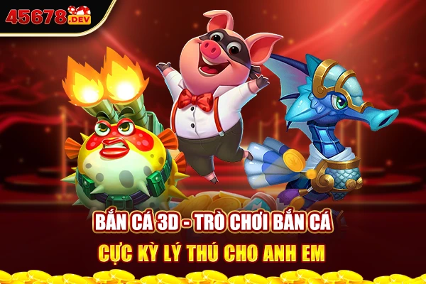 Bắn cá 3D - Trò chơi bắn cá cực kỳ lý thú cho anh em