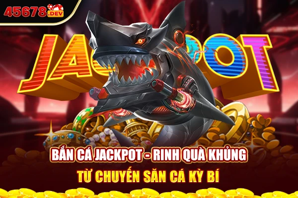 Bắn cá jackpot - Rinh quà khủng từ chuyến săn cá kỳ bí