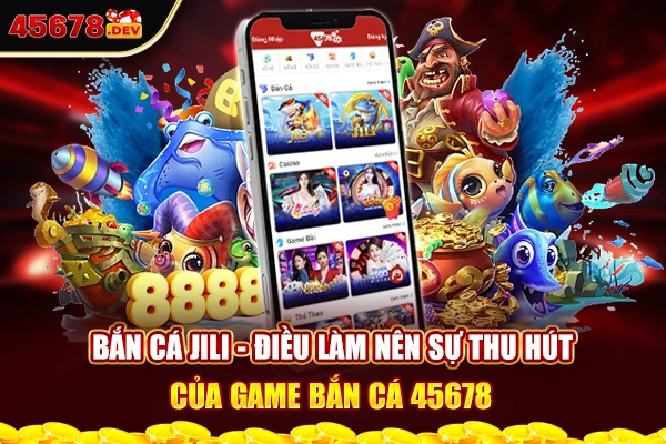 Bắn cá Jili - Điều làm nên sự thu hút của game bắn cá