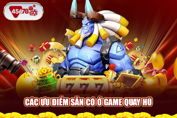 Các ưu điểm sẵn có ở game quay hũ