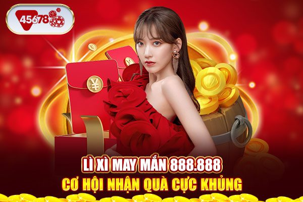 Lì xì may mắn 888.888 cơ hội nhận quà cực khủng