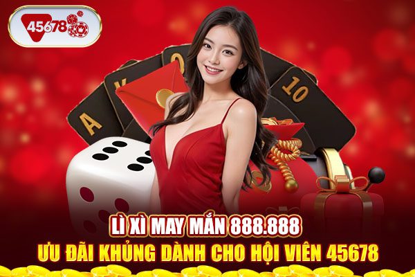 Lì Xì May Mắn 888.888 - Ưu Đãi Khủng Dành Cho Hội Viên 45678