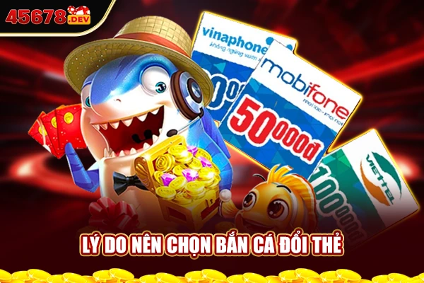 Lý do nên chọn bắn cá đổi thẻ cào