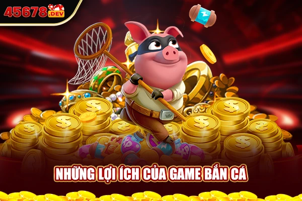 Những lợi ích của game bắn cá