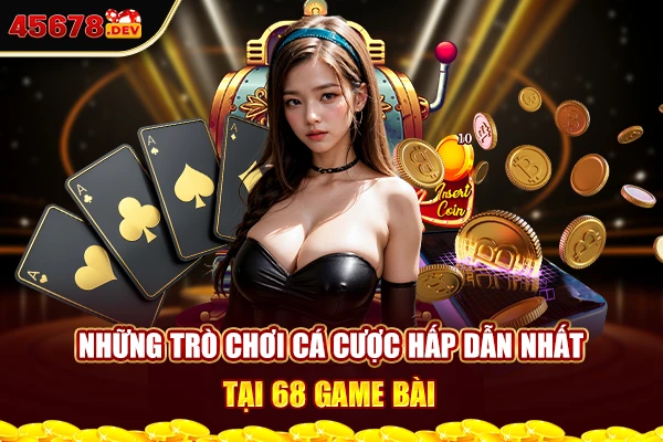 Những trò chơi cá cược hấp dẫn nhất tại 68 Game bài