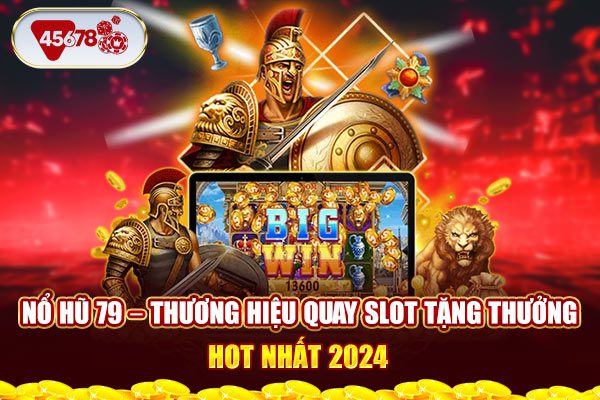 Nổ hũ 79 - Thương hiệu quay slot tặng thưởng hot nhất 2024