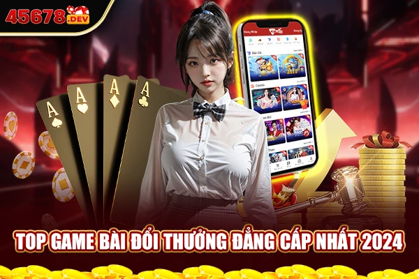 Top game bài đổi thưởng đẳng cấp nhất 2024