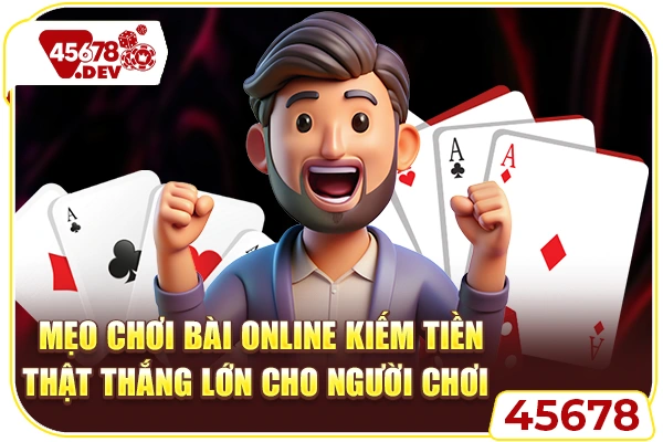 Mẹo Chơi Bài Online Kiếm Tiền Thật Thắng Lớn Cho Người Chơi