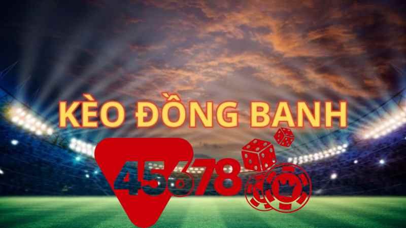 Kèo Đồng Banh Là Như Thế Nào? Hướng Dẫn Chi Tiết Từ 45678