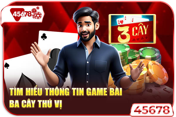 Tìm hiểu thông tin game bài ba cây thú vị